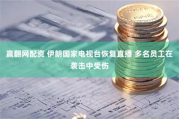 赢翻网配资 伊朗国家电视台恢复直播 多名员工在袭击中受伤