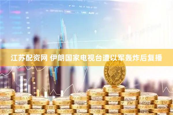 江苏配资网 伊朗国家电视台遭以军轰炸后复播