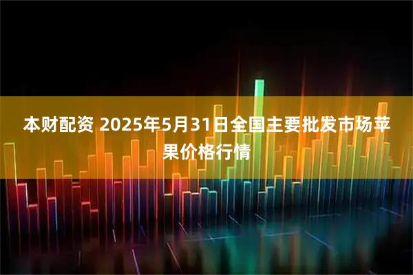 本财配资 2025年5月31日全国主要批发市场苹果价格行情