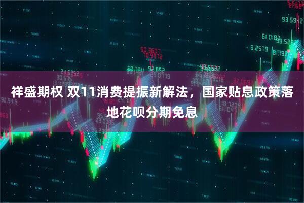祥盛期权 双11消费提振新解法，国家贴息政策落地花呗分期免息