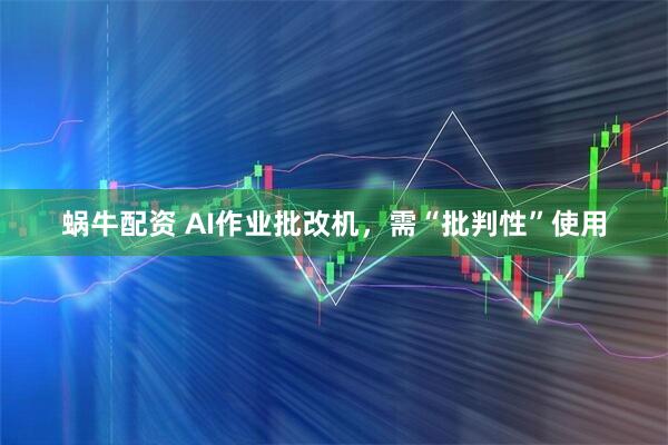 蜗牛配资 AI作业批改机，需“批判性”使用