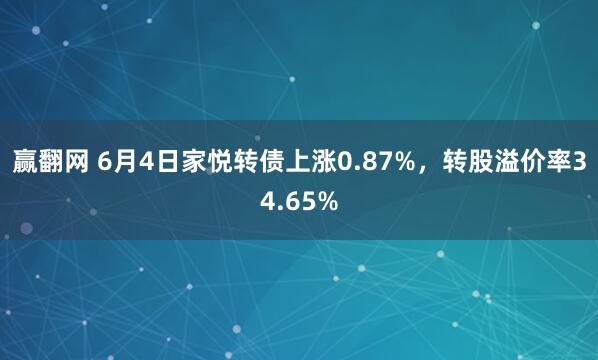 赢翻网 6月4日家悦转债上涨0.87%，转股溢价率34.65%