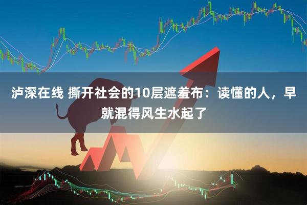 泸深在线 撕开社会的10层遮羞布：读懂的人，早就混得风生水起了