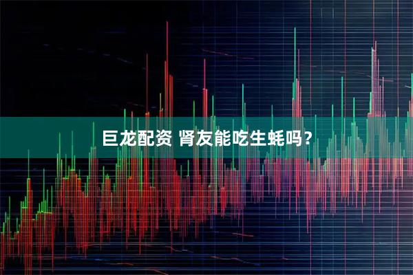 巨龙配资 肾友能吃生蚝吗？
