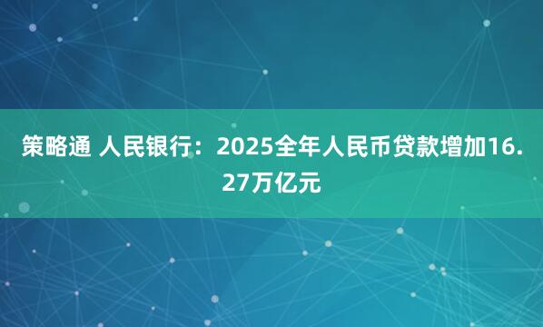 策略通 人民银行：2025全年人民币贷款增加16.27万亿元