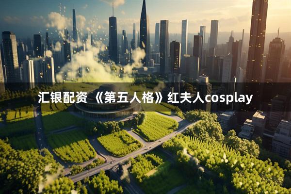 汇银配资 《第五人格》红夫人cosplay