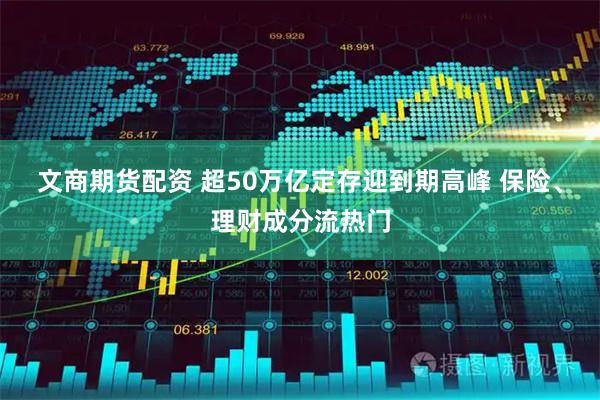 文商期货配资 超50万亿定存迎到期高峰 保险、理财成分流热门